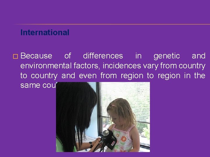International � Because of differences in genetic and environmental factors, incidences vary from country