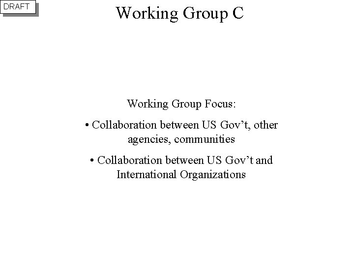 DRAFT Working Group C Working Group Focus: • Collaboration between US Gov’t, other agencies,