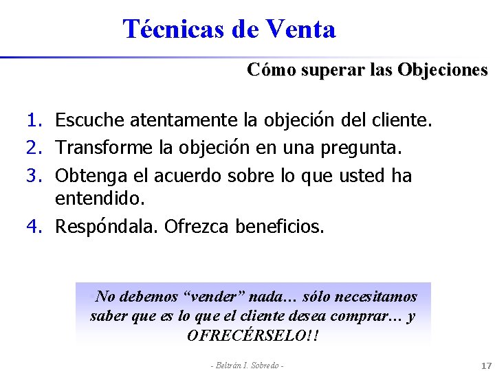 Técnicas de Venta Cómo superar las Objeciones 1. Escuche atentamente la objeción del cliente.