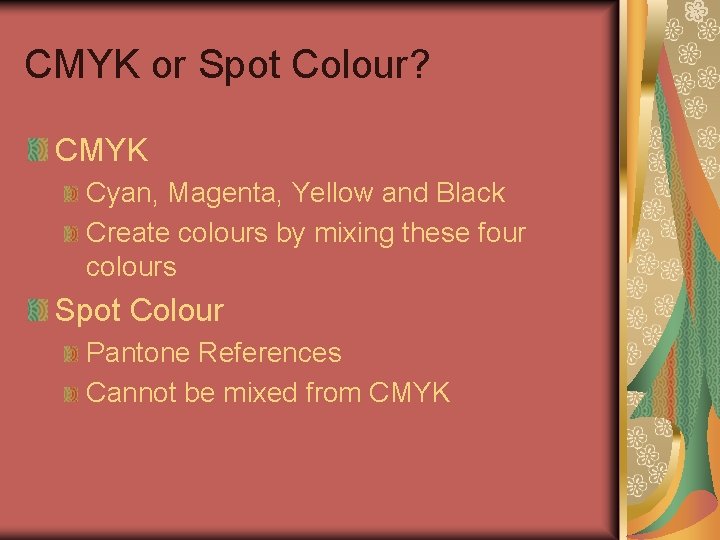 CMYK or Spot Colour? CMYK Cyan, Magenta, Yellow and Black Create colours by mixing