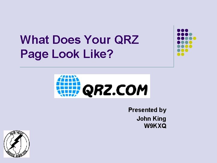What Does Your QRZ Page Look Like? Presented by John King W 9 KXQ