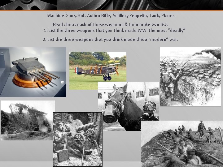 Machine Guns, Bolt Action Rifle, Artillery Zeppelin, Tank, Planes Read about each of these