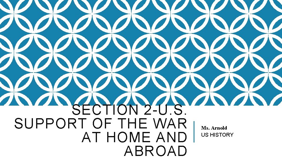 SECTION 2 -U. S. SUPPORT OF THE WAR AT HOME AND ABROAD Ms. Arnold