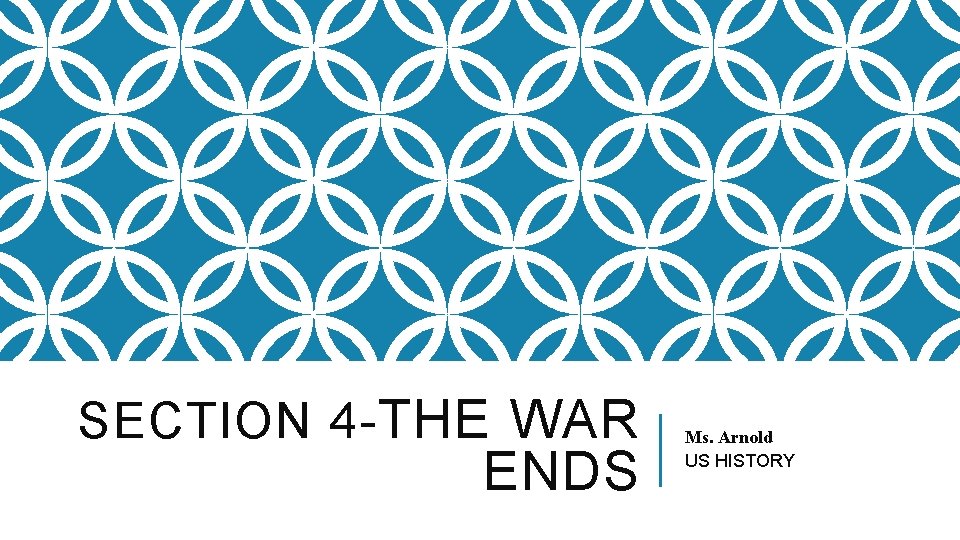 SECTION 4 - THE WAR ENDS Ms. Arnold US HISTORY 