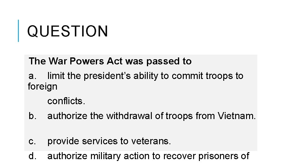 QUESTION The War Powers Act was passed to a. limit the president’s ability to