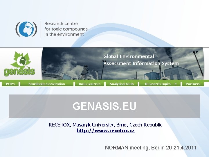 GENASIS. EU RECETOX, Masaryk University, Brno, Czech Republic http: //www. recetox. cz NORMAN meeting,