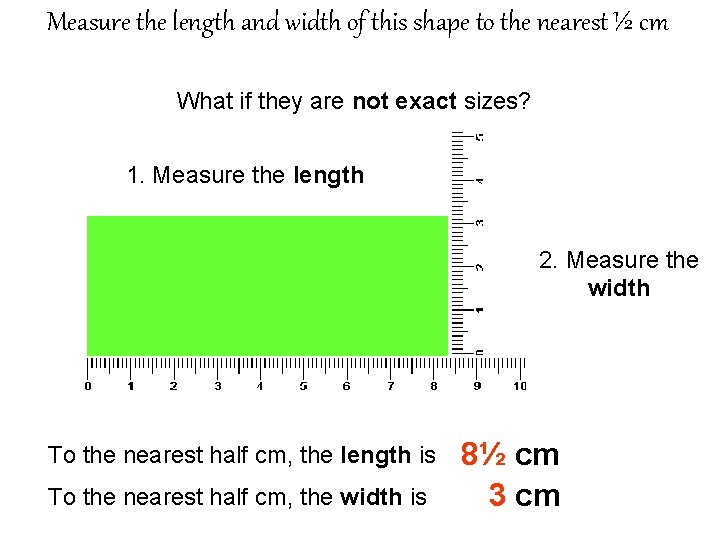 Measure the length and width of this shape to the nearest ½ cm What