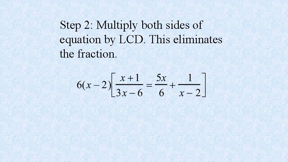 Step 2: Multiply both sides of equation by LCD. This eliminates the fraction. 