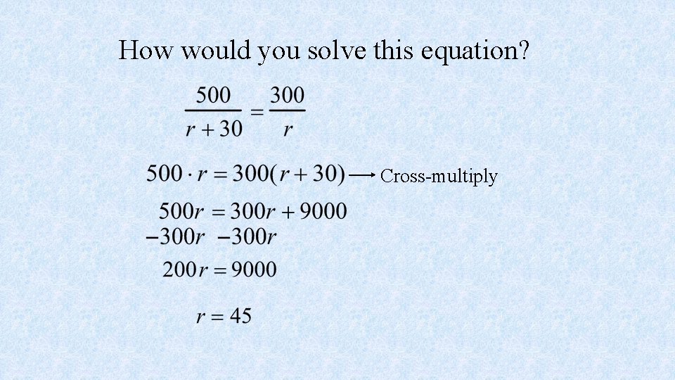 How would you solve this equation? Cross-multiply 