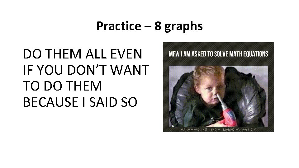 Practice – 8 graphs DO THEM ALL EVEN IF YOU DON’T WANT TO DO