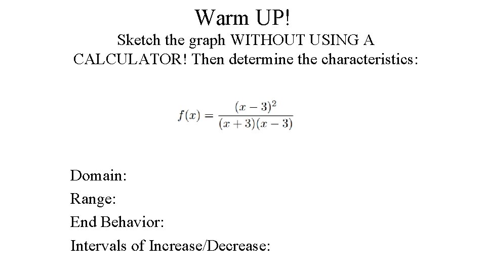 Warm UP! Sketch the graph WITHOUT USING A CALCULATOR! Then determine the characteristics: Domain: