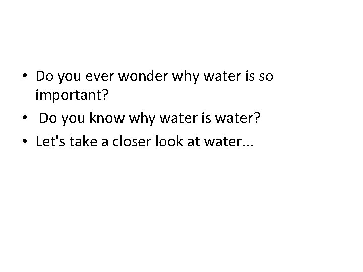  • Do you ever wonder why water is so important? • Do you
