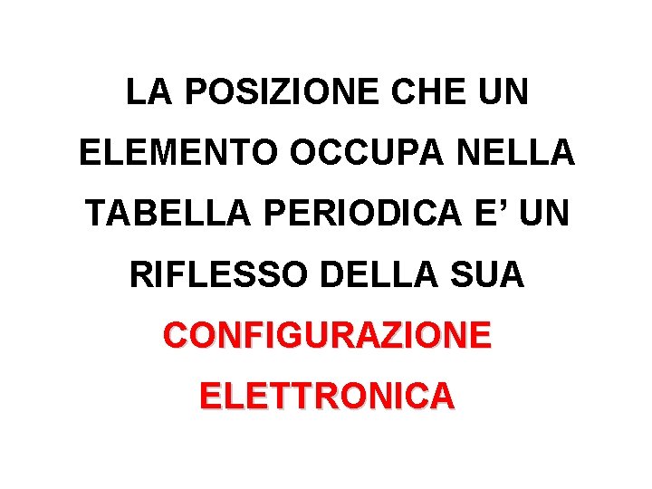 LA POSIZIONE CHE UN ELEMENTO OCCUPA NELLA TABELLA PERIODICA E’ UN RIFLESSO DELLA SUA