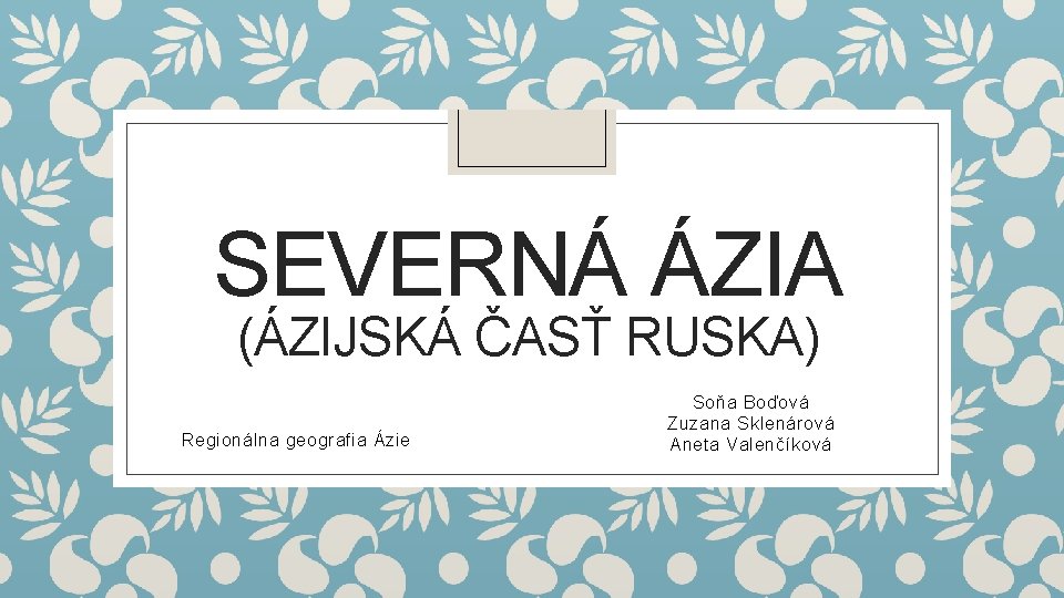 SEVERNÁ ÁZIA (ÁZIJSKÁ ČASŤ RUSKA) Regionálna geografia Ázie Soňa Boďová Zuzana Sklenárová Aneta Valenčíková