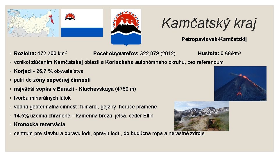 Kamčatský kraj Petropavlovsk-Kamčatskij ◦ Rozloha: 472, 300 km 2 Počet obyvateľov: 322, 079 (2012) Kamčatský kraj Petropavlovsk-Kamčatskij ◦ Rozloha: 472, 300 km 2 Počet obyvateľov: 322, 079 (2012)