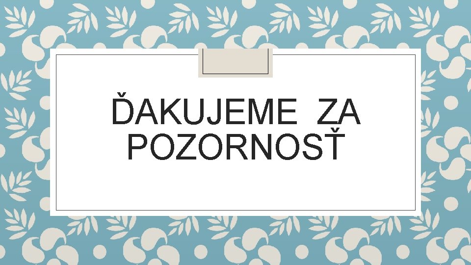 ĎAKUJEME ZA POZORNOSŤ ĎAKUJEME ZA POZORNOSŤ