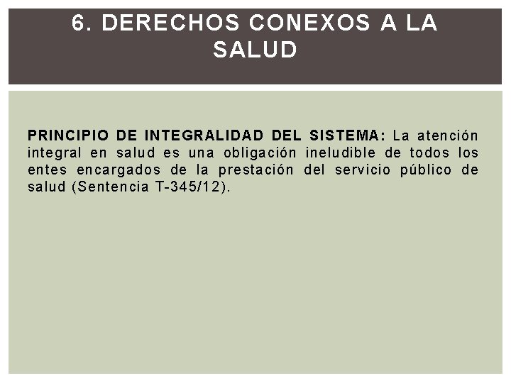 6. DERECHOS CONEXOS A LA SALUD PRINCIPIO DE INTEGRALIDAD DEL SISTEMA: La atención integral