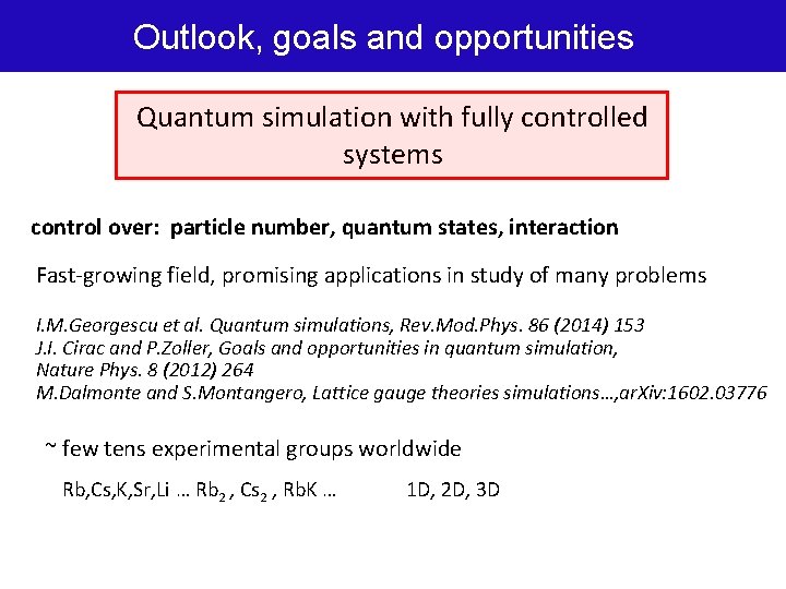 Outlook, goals and opportunities Quantum simulation with fully controlled systems control over: particle number,