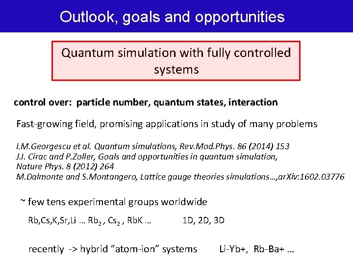 Outlook, goals and opportunities Quantum simulation with fully controlled systems control over: particle number,