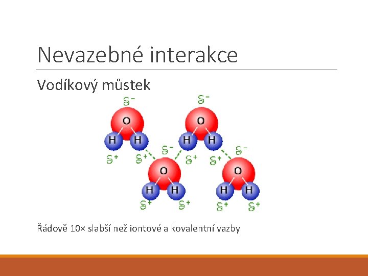 Nevazebné interakce Vodíkový můstek Řádově 10× slabší než iontové a kovalentní vazby 