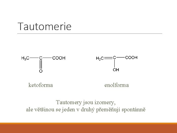 Tautomerie ketoforma enolforma Tautomery jsou izomery, ale většinou se jeden v druhý přeměňují spontánně