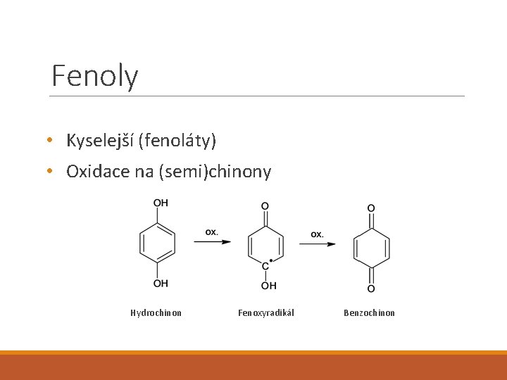 Fenoly • Kyselejší (fenoláty) • Oxidace na (semi)chinony Hydrochinon Fenoxyradikál Benzochinon Fenoly • Kyselejší (fenoláty) • Oxidace na (semi)chinony Hydrochinon Fenoxyradikál Benzochinon