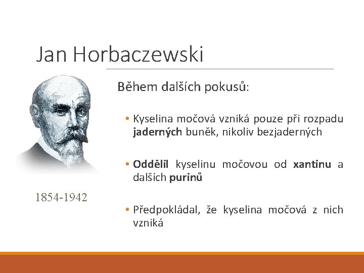 Jan Horbaczewski Během dalších pokusů: • Kyselina močová vzniká pouze při rozpadu jaderných buněk,