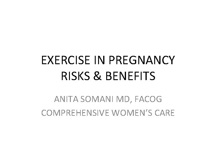 EXERCISE IN PREGNANCY RISKS & BENEFITS ANITA SOMANI MD, FACOG COMPREHENSIVE WOMEN’S CARE 