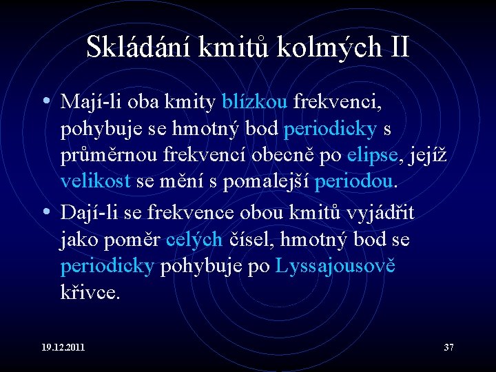 Skládání kmitů kolmých II • Mají-li oba kmity blízkou frekvenci, pohybuje se hmotný bod