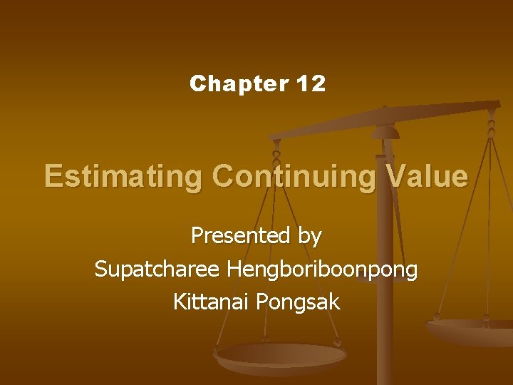 Chapter 12 Estimating Continuing Value Presented by Supatcharee Hengboriboonpong Kittanai Pongsak 