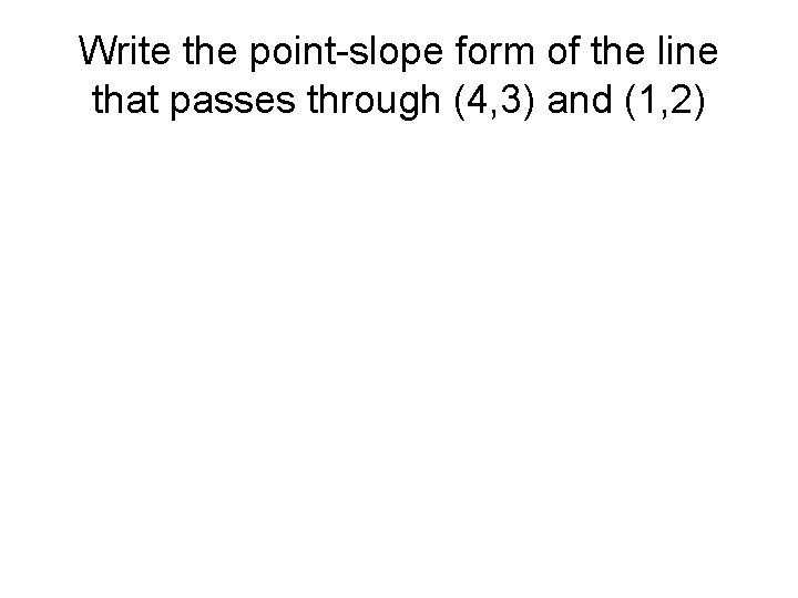 Write the point-slope form of the line that passes through (4, 3) and (1,