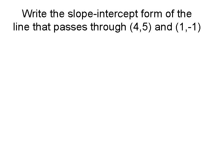Write the slope-intercept form of the line that passes through (4, 5) and (1,