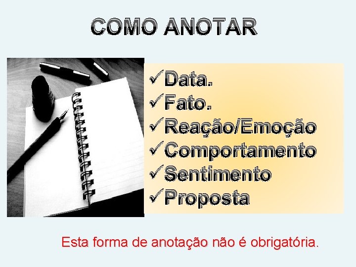 COMO ANOTAR üData. üFato. üReação/Emoção üComportamento üSentimento üProposta Esta forma de anotação não é