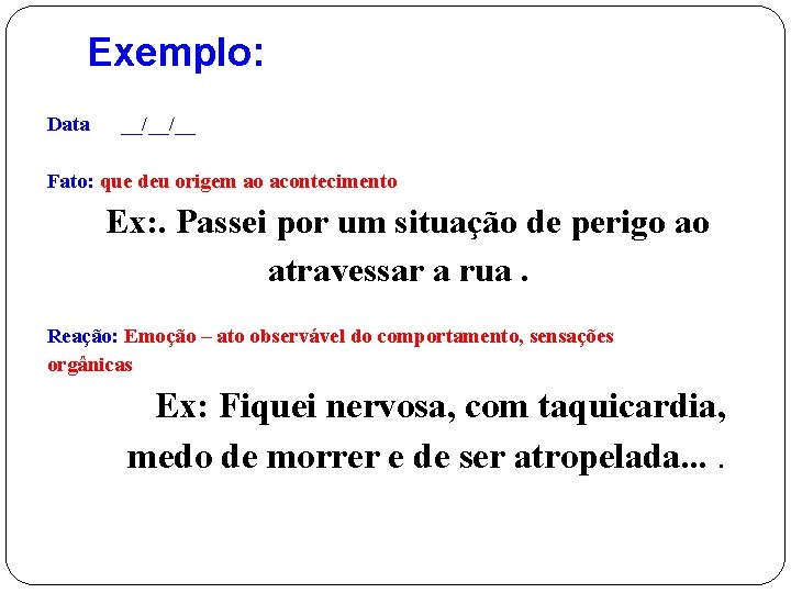 Exemplo: Data __/__/__ Fato: que deu origem ao acontecimento Ex: . Passei por um