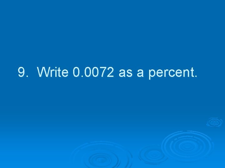 9. Write 0. 0072 as a percent. 