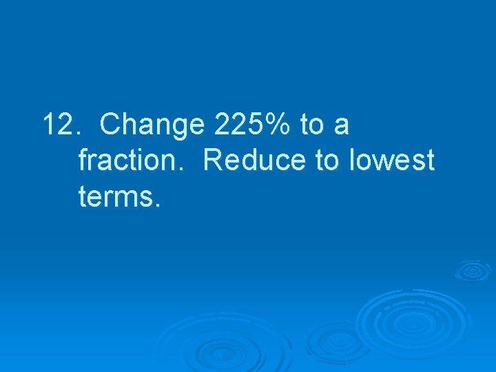 12. Change 225% to a fraction. Reduce to lowest terms. 