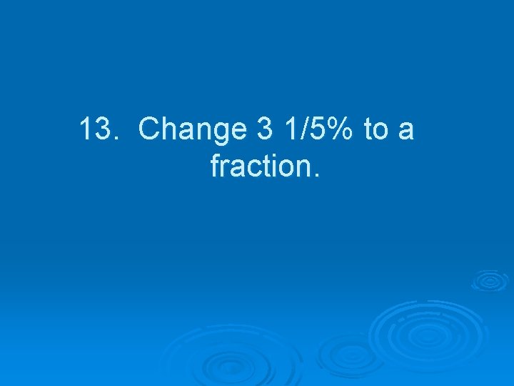 13. Change 3 1/5% to a fraction. 