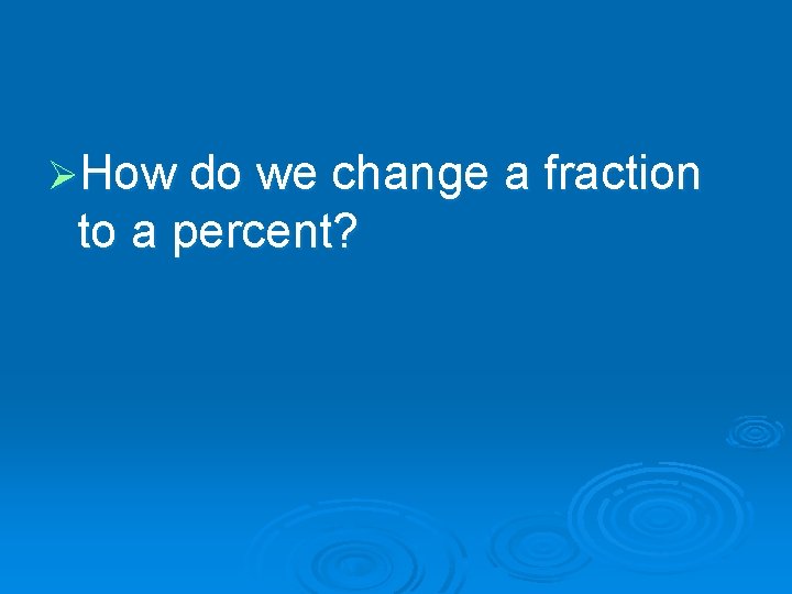 ØHow do we change a fraction to a percent? 