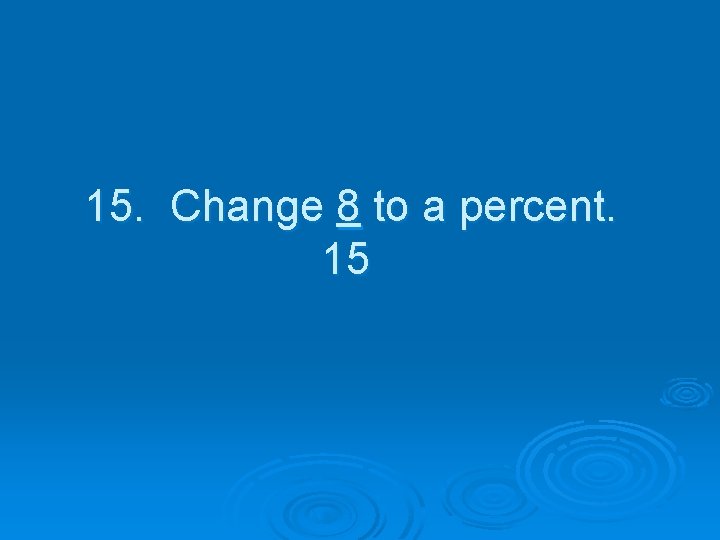 15. Change 8 to a percent. 15 