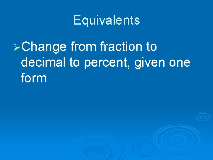 Equivalents ØChange from fraction to decimal to percent, given one form 