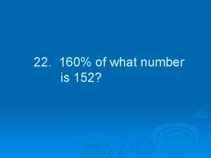 22. 160% of what number is 152? 