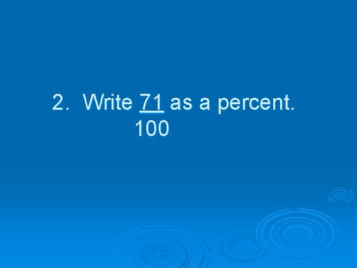 2. Write 71 as a percent. 100 