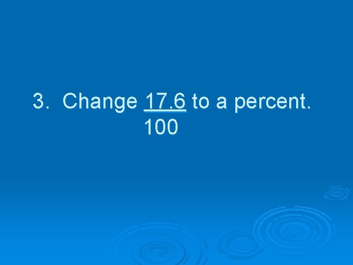 3. Change 17. 6 to a percent. 100 