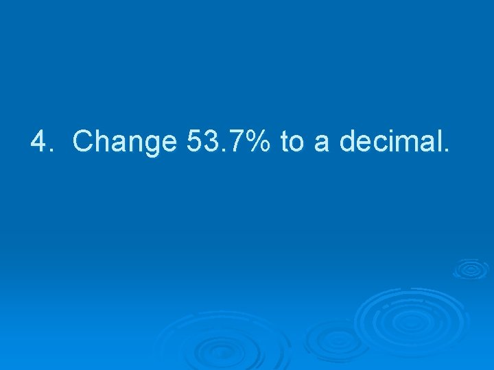 4. Change 53. 7% to a decimal. 