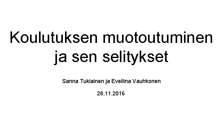 Koulutuksen muotoutuminen ja sen selitykset Sanna Tukiainen ja Eveliina Vauhkonen 28. 11. 2016 