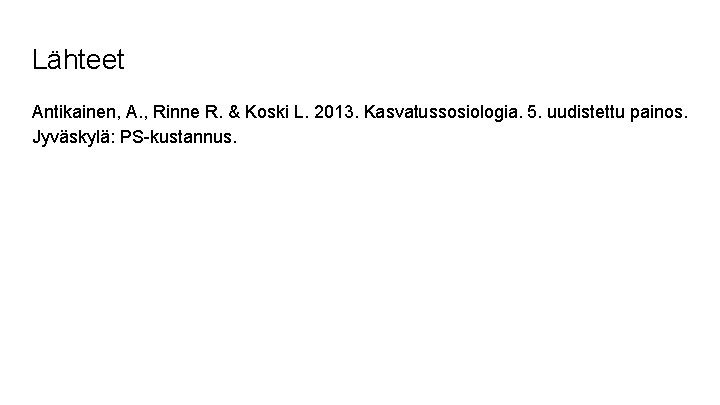 Lähteet Antikainen, A. , Rinne R. & Koski L. 2013. Kasvatussosiologia. 5. uudistettu painos.