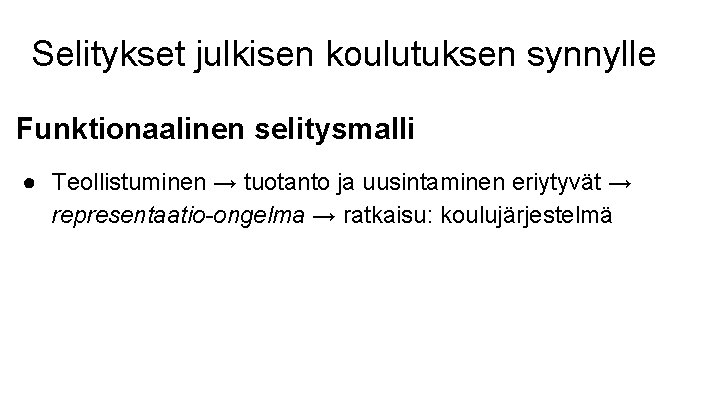 Selitykset julkisen koulutuksen synnylle Funktionaalinen selitysmalli ● Teollistuminen → tuotanto ja uusintaminen eriytyvät →