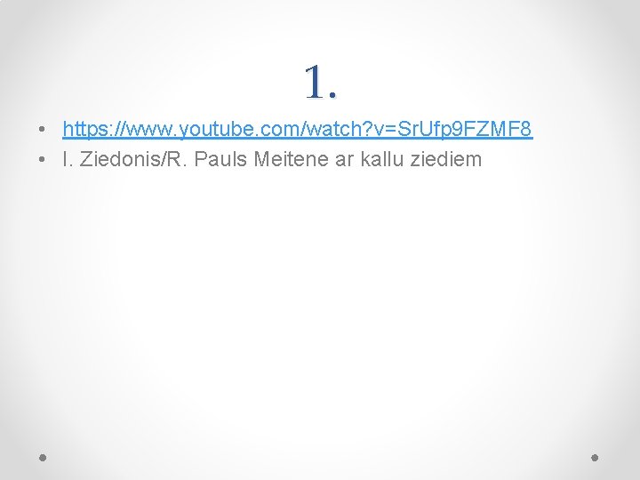 1. • https: //www. youtube. com/watch? v=Sr. Ufp 9 FZMF 8 • I. Ziedonis/R.