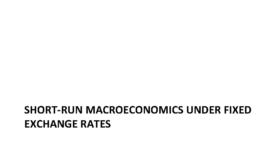 SHORT-RUN MACROECONOMICS UNDER FIXED EXCHANGE RATES 