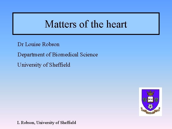 Matters of the heart Dr Louise Robson Department of Biomedical Science University of Sheffield